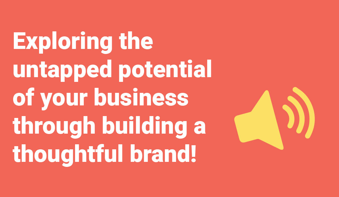 Exploring the untapped potential of your business through building a thoughtful brand!