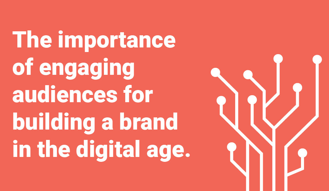 The importance of engaging audiences for building a brand in the digital age.